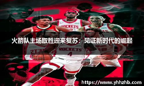 火箭队主场取胜迎来复苏：见证新时代的崛起