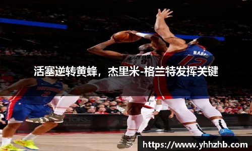 活塞逆转黄蜂，杰里米-格兰特发挥关键