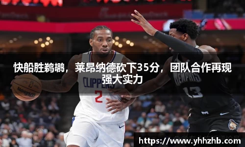 快船胜鹈鹕，莱昂纳德砍下35分，团队合作再现强大实力
